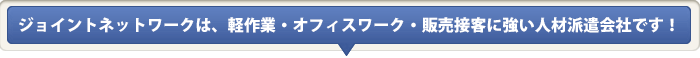 ジョイントネットワークは、軽作業・業務・販売に強い人材派遣会社です！