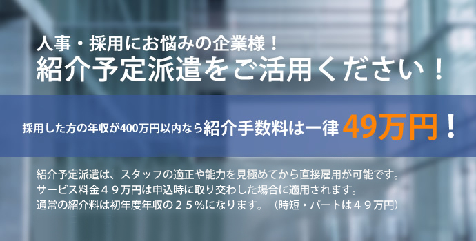 人事・採用にお悩みの企業様！紹介予定派遣をご活用ください！人材業界20年の実績！人材活用ならジョイントネットワーク！紹介予定派遣は、スタッフの適正や能力を見極めて直接雇用が可能です。サービス料金４９万円は申込時に取り交わした場合に適用されます。通常の紹介料は初年度年収の２５％になります。（時短・パートは４９万円）