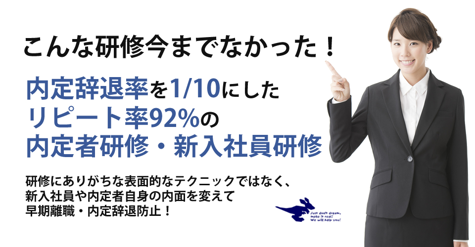 こんな研修今までなかった！内定辞退率を1/10にしたリピート率92%の内定者研修・新入社員研修。研修にありがちな表面的なテクニックではなく、新入社員や内定者自身の内面を変えて早期離職・内定辞退防止！