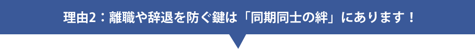 理由2：離職や辞退を防ぐ鍵は「同期同士の絆」にあります！